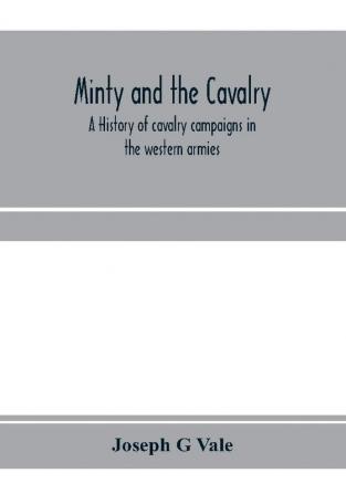 Minty and the cavalry. A history of cavalry campaigns in the western armies