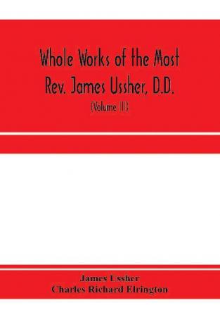 Whole works of the Most Rev. James Ussher D.D. Lord Archbishop of Armagh and Primate of all Ireland. now for the first time collected with a life of the author and an account of his writings (Volume III)