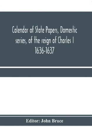 Calendar of State Papers Domestic series of the reign of Charles I 1636-1637