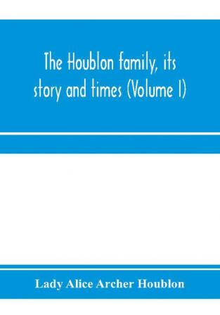 The Houblon family its story and times (Volume I)