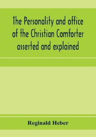 The personality and office of the Christian Comforter asserted and explained in a course of sermons on John XVI.7. preached before the University of Oxford in the year MDCCCXV at the lecture founded by the late Rev. John Bampton M.A. Canon of Salisb