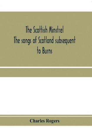 The Scottish minstrel; the songs of Scotland subsequent to Burns