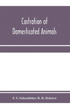 Castration of domesticated animals; a text book for stock owners students of agriculture and veterinarians