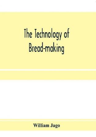 The technology of bread-making; Including The Chemistry and Analytical and Practical Testing of Wheat Flour and Other Materials Employed in Bread-Making and Confectionery