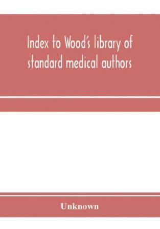 Index to Wood's library of standard medical authors. for the years 1879 1880 1881 1882 1883 1884