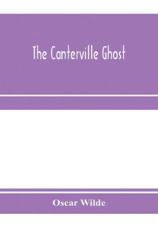 The Canterville ghost. An amusing chronicle of the tribulations of the ghost of Canterville Chase when his ancestral halls became the home of the American Minister to the Court of St. James