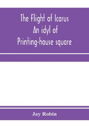 The flight of Icarus; an idyl of Printing-house square