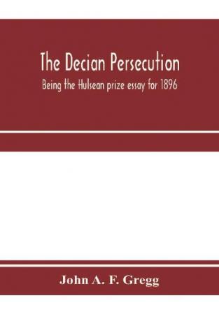 The Decian persecution; being the Hulsean prize essay for 1896