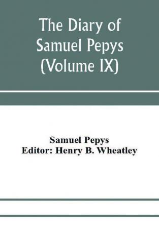 The diary of Samuel Pepys; Pepysiana or Additional Notes on the Particulars of pepys's life and on some passages in the Diary (Volume IX)