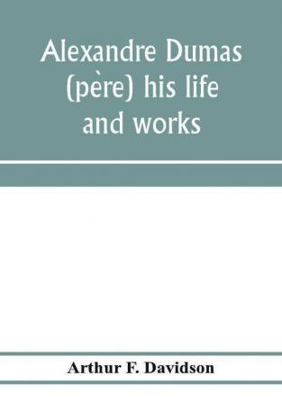 Alexandre Dumas (père) his life and works