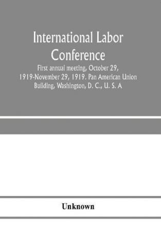 International Labor Conference first annual meeting October 29 1919-November 29 1919. Pan American Union Building Washington D. C. U. S. A