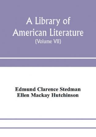 A library of American literature from the earliest settlement to the present time (Volume VII)