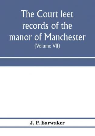 The Court leet records of the manor of Manchester from the year 1552 to the year 1686 and from the year 1731 to the year 1846 (Volume VII) From the Year 1731 to 1756.