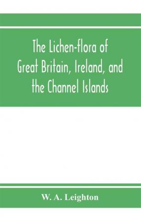 The lichen-flora of Great Britain Ireland and the Channel Islands