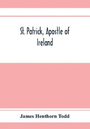 St. Patrick apostle of Ireland; a memoir of his life and mission with an introductory dissertation on some early usages of the church in Ireland and its historical position from the establishment of the English colony to the present day