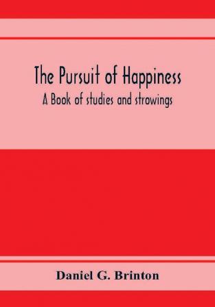 The pursuit of happiness. A book of studies and strowings