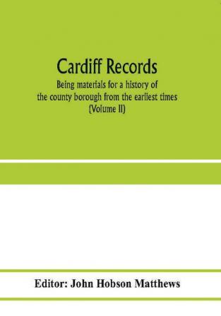 Cardiff records; being materials for a history of the county borough from the earliest times (Volume II)