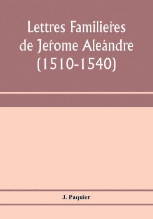 Lettres FamilièRes De JéRome AléAndre (1510-1540)