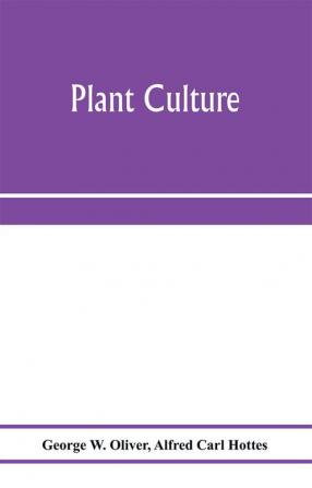 Plant culture; a working handbook of every day practice for all who grow flowering and ornamental plants in the garden and greenhouse