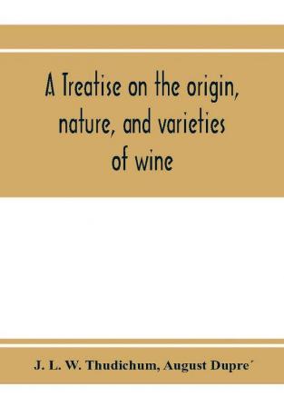 A treatise on the origin nature and varieties of wine; being a complete manual of viticulture and oenology