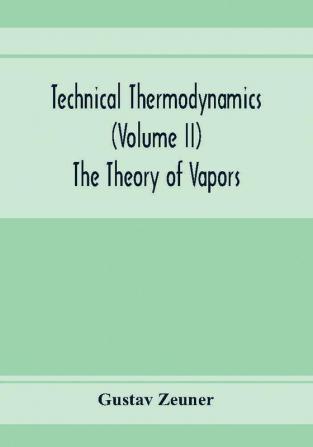 Technical Thermodynamics (Volume II) The Theory of Vapors