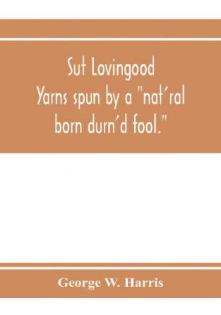 Sut Lovingood. Yarns spun by a nat'ral born durn'd fool. Warped and wove for public wear