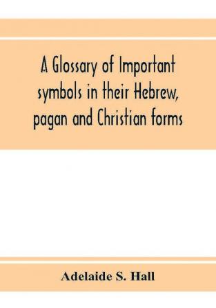 A glossary of important symbols in their Hebrew pagan and Christian forms