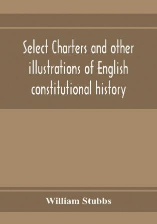 Select charters and other illustrations of English constitutional history from the earliest times to the reign of Edward the First