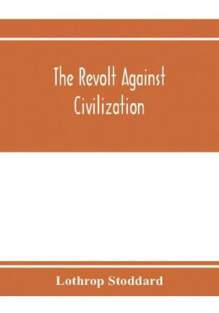 The revolt against civilization; the menace of the under man