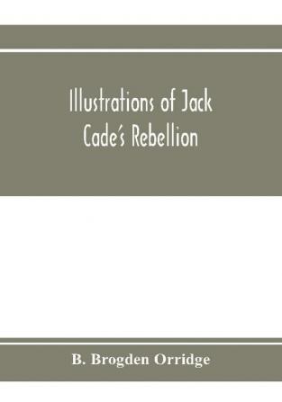 Illustrations of Jack Cade's rebellion from researches in the Guildhall records; together with some newly-found letters of Lord Bacon