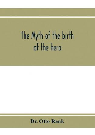 The myth of the birth of the hero; a psychological interpretation of mythology