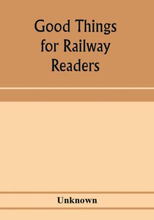 Good things for railway readers; one thousand anecdotes of convivialists wits and humourists oddities and eccentricities Strange Occurrences; Lawyers & Doctors; Paniters & Players; Politicians and Soldiers; and Men of Letters.