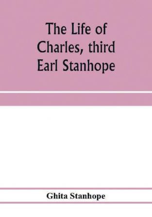 The life of Charles third Earl Stanhope