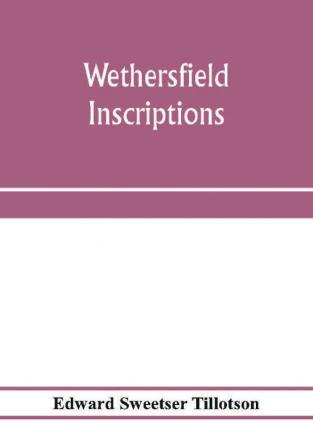 Wethersfield inscriptions; A complete record of the inscriptions in the five burial places in the ancient town of Wethersfield including the towns of Rocky Hill Newington and Beckley Quarter (in Berlin) also a portion of the inscriptions in the oldest