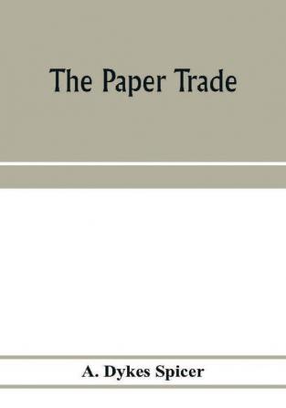 The paper trade; a descriptive and historical survey of the paper trade from the commencement of the nineteenth century