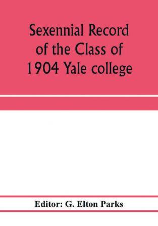 Sexennial record of the Class of 1904 Yale college