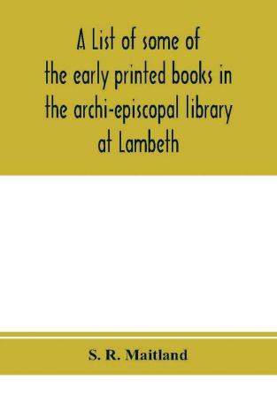 A list of some of the early printed books in the archi-episcopal library at Lambeth