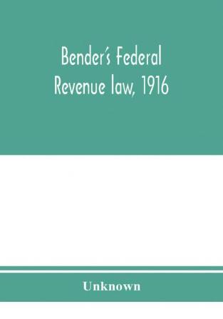 Bender's federal revenue law 1916; the Revenue act of September 8 1916 with notes and commentaries; also federal taxation in general