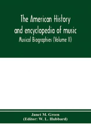 The American history and encyclopedia of music; Musical Biographies (Volume II)