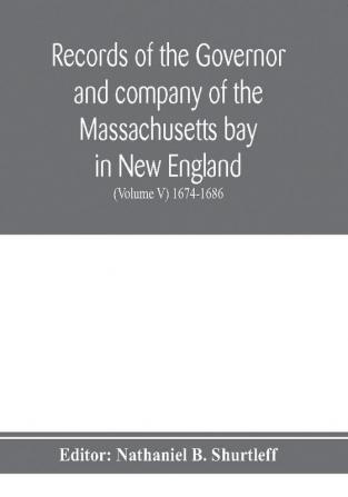 Records of the governor and company of the Massachusetts bay in New England (Volume V) 1674-1686