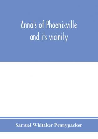 Annals of Phoenixville and its vicinity