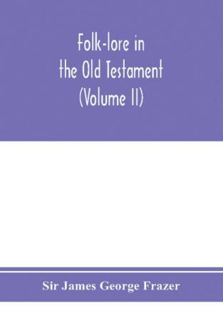 Folk-lore in the Old Testament; studies in comparative religion legend and law (Volume II)