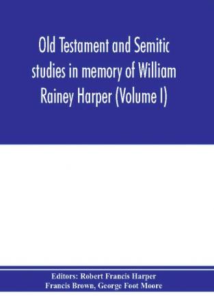 Old Testament and Semitic studies in memory of William Rainey Harper (Volume I)