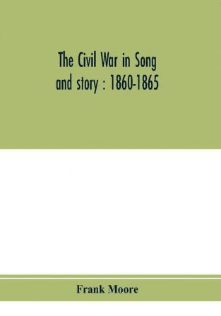 The Civil War in song and story : 1860-1865