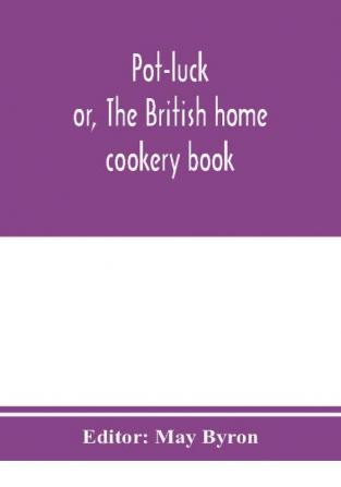 Pot-luck ; or The British home cookery book; over a thousand recipes from old family ms. Books