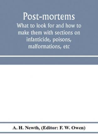 Post-mortems; what to look for and how to make them with sections on infanticide poisons malformations etc