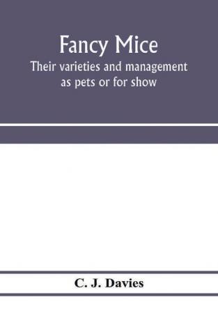 Fancy mice their varieties and management as pets or for show including the latest scientific information as to breeding for colour