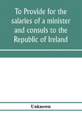 To provide for the salaries of a minister and consuls to the Republic of Ireland. Hearings before the Committee on Foreign Affairs House of Representatives Sixty-sixth Congress second session on H.R. 3404. December 12 13 1919