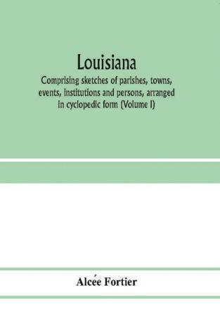 Louisiana; comprising sketches of parishes towns events institutions and persons arranged in cyclopedic form (Volume I)