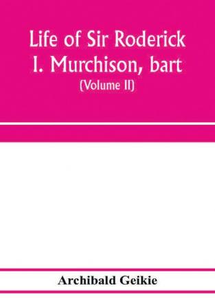 Life of Sir Roderick I. Murchison bart.; K.C.B. F.R.S.; sometime director-general of the Geological survey of the United Kingdom. Based on his journals and letters; with notices of his scientific contemporaries and a sketch of the rise and growth of pal